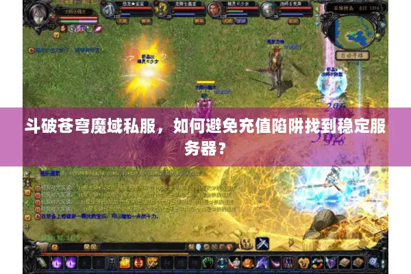 斗破苍穹魔域私服，如何避免充值陷阱找到稳定服务器？