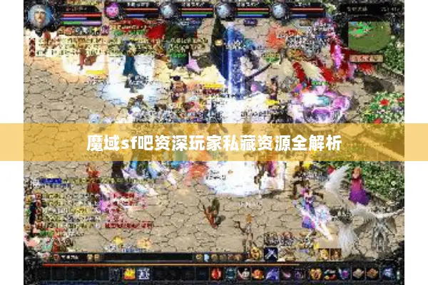 魔域sf吧资深玩家私藏资源全解析