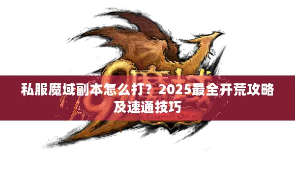 私服魔域副本怎么打？2025最全开荒攻略及速通技巧