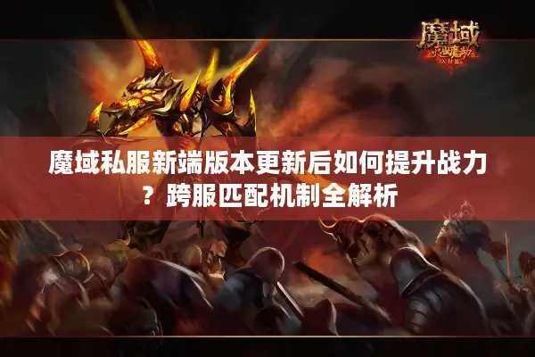 魔域私服新端版本更新后如何提升战力？跨服匹配机制全解析