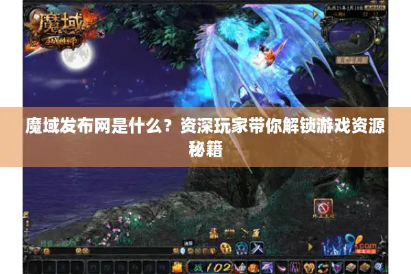 魔域发布网是什么？资深玩家带你解锁游戏资源秘籍