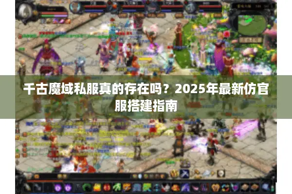 千古魔域私服真的存在吗？2025年最新仿官服搭建指南