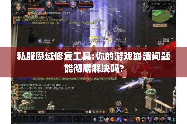 私服魔域修复工具:你的游戏崩溃问题能彻底解决吗?