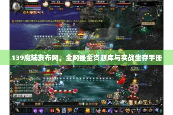 139魔域发布网，全网最全资源库与实战生存手册