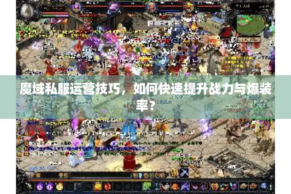 魔域私服运营技巧，如何快速提升战力与爆装率？