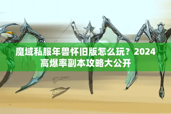 魔域私服年兽怀旧版怎么玩？2024高爆率副本攻略大公开