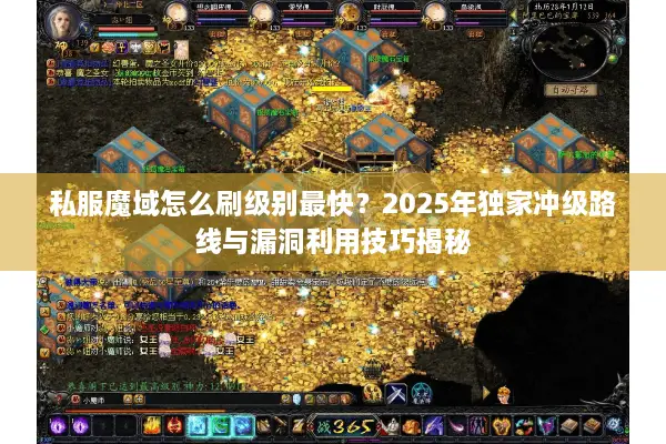 私服魔域怎么刷级别最快？2025年独家冲级路线与漏洞利用技巧揭秘