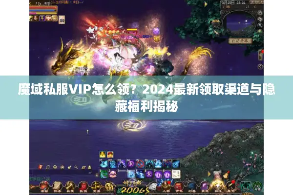 魔域私服VIP怎么领？2024最新领取渠道与隐藏福利揭秘