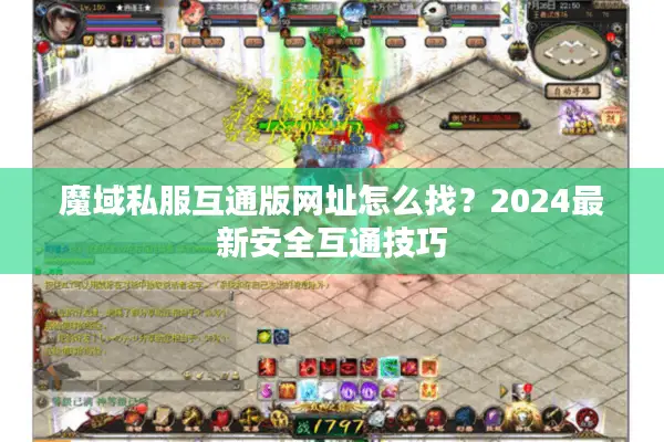 魔域私服互通版网址怎么找？2024最新安全互通技巧