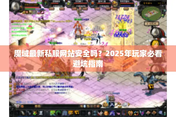 魔域最新私服网站安全吗？2025年玩家必看避坑指南