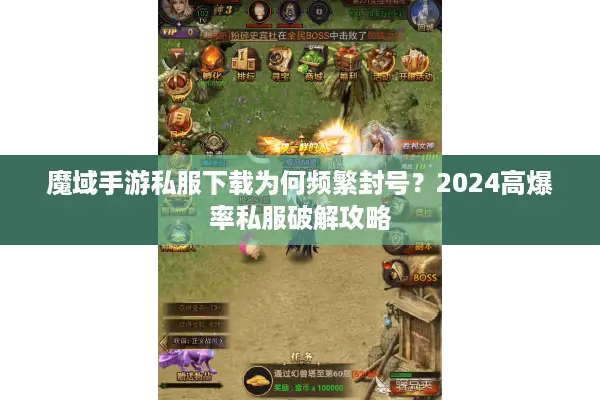 魔域手游私服下载为何频繁封号？2024高爆率私服破解攻略