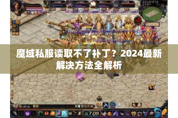 魔域私服读取不了补丁？2024最新解决方法全解析