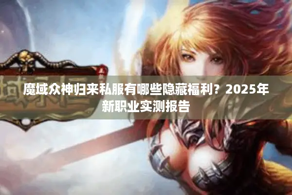 魔域众神归来私服有哪些隐藏福利？2025年新职业实测报告