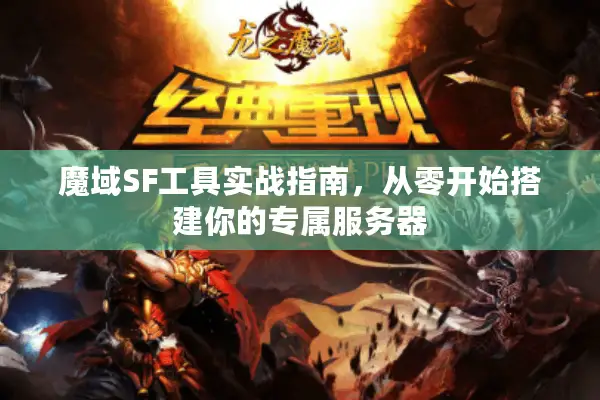 魔域SF工具实战指南，从零开始搭建你的专属服务器