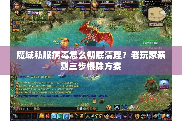 魔域私服病毒怎么彻底清理？老玩家亲测三步根除方案