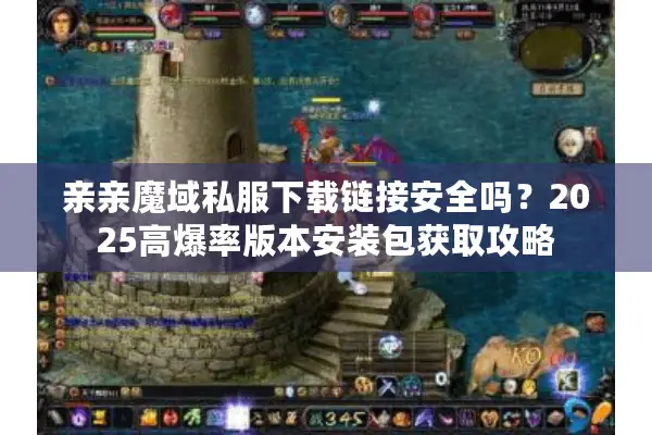 亲亲魔域私服下载链接安全吗？2025高爆率版本安装包获取攻略