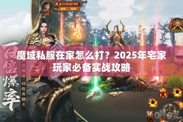 魔域私服在家怎么打？2025年宅家玩家必备实战攻略