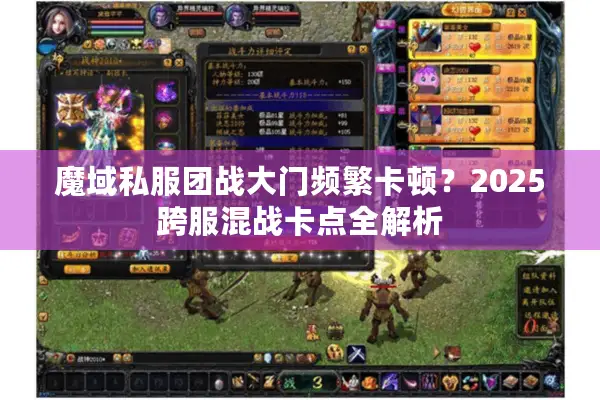 魔域私服团战大门频繁卡顿？2025跨服混战卡点全解析