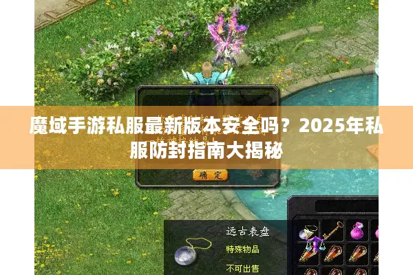 魔域手游私服最新版本安全吗？2025年私服防封指南大揭秘