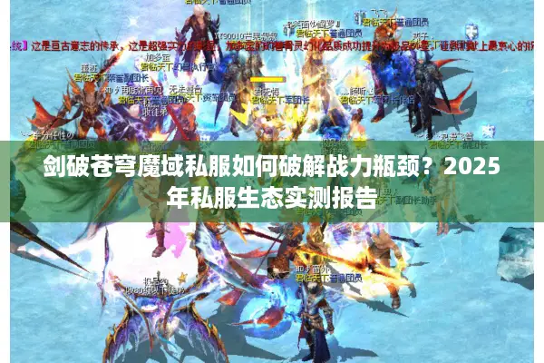 剑破苍穹魔域私服如何破解战力瓶颈？2025年私服生态实测报告