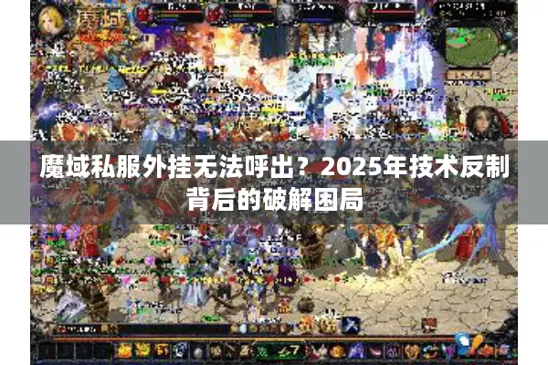 魔域私服外挂无法呼出？2025年技术反制背后的破解困局