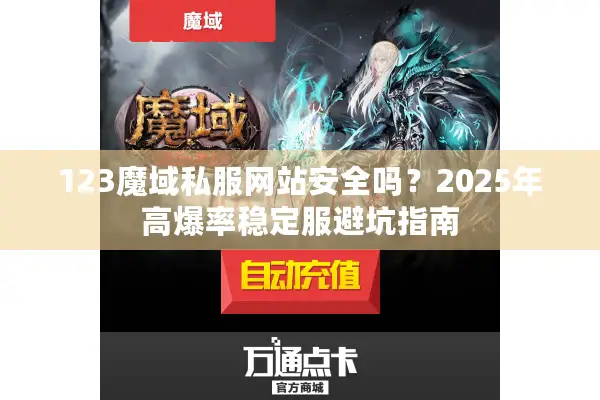123魔域私服网站安全吗？2025年高爆率稳定服避坑指南