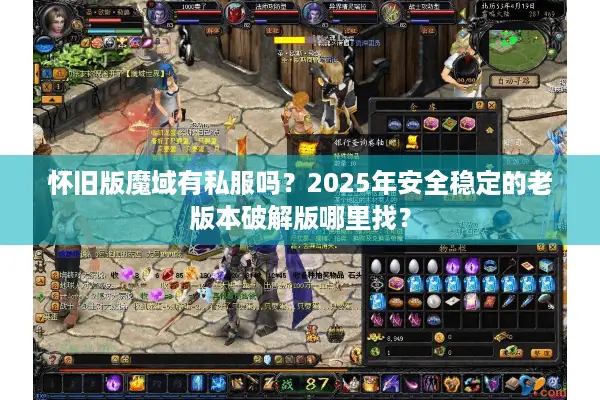 怀旧版魔域有私服吗？2025年安全稳定的老版本破解版哪里找？
