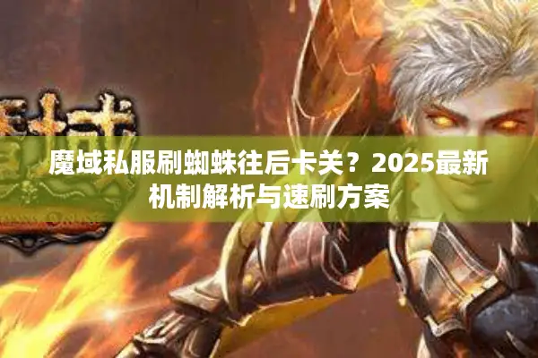 魔域私服刷蜘蛛往后卡关？2025最新机制解析与速刷方案