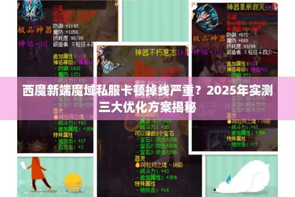 西魔新端魔域私服卡顿掉线严重？2025年实测三大优化方案揭秘