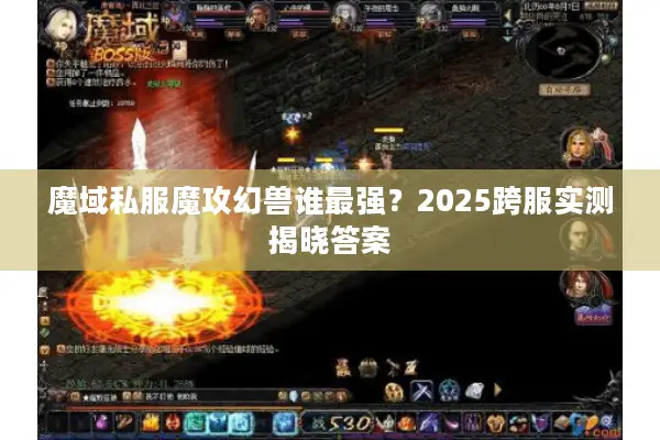 魔域私服魔攻幻兽谁最强？2025跨服实测揭晓答案