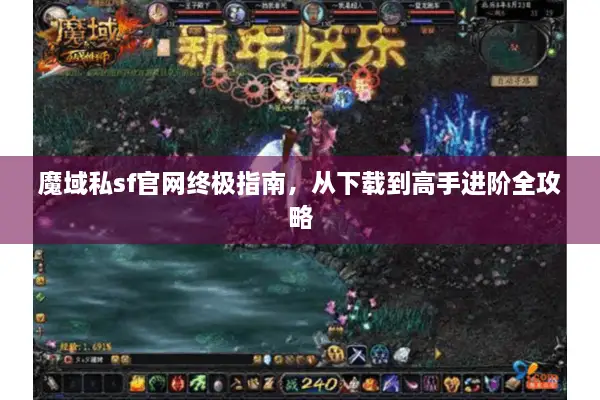 魔域私sf官网终极指南，从下载到高手进阶全攻略