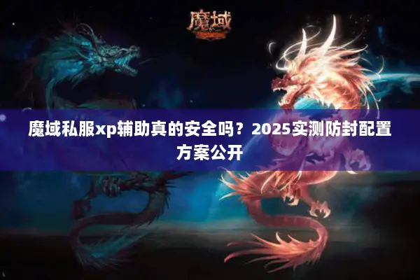 魔域私服xp辅助真的安全吗？2025实测防封配置方案公开
