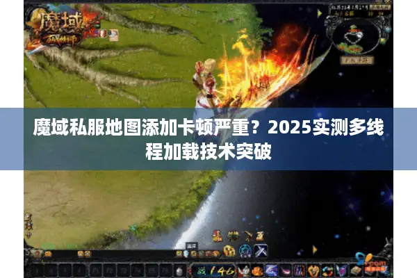 魔域私服地图添加卡顿严重？2025实测多线程加载技术突破