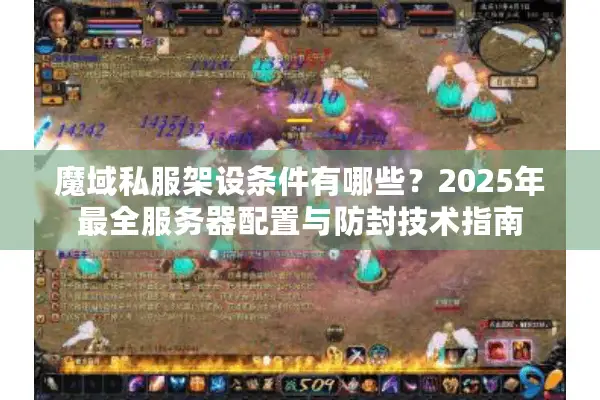 魔域私服架设条件有哪些？2025年最全服务器配置与防封技术指南