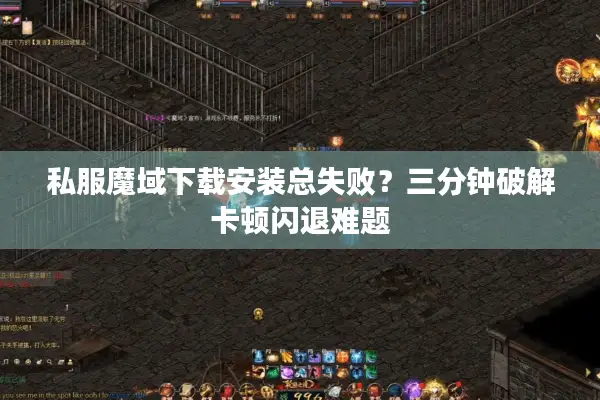 私服魔域下载安装总失败？三分钟破解卡顿闪退难题