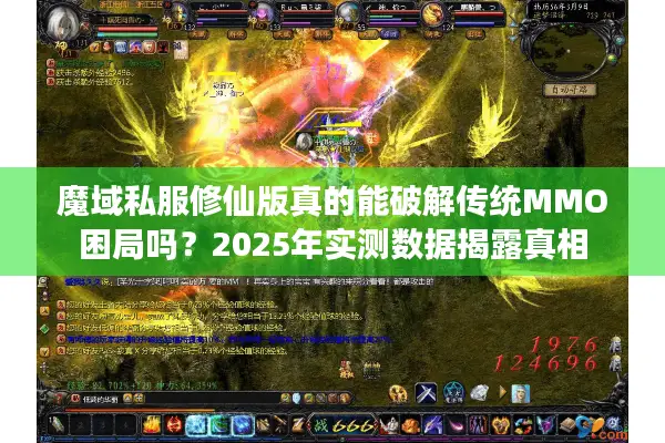 魔域私服修仙版真的能破解传统MMO困局吗？2025年实测数据揭露真相