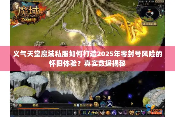 义气天堂魔域私服如何打造2025年零封号风险的怀旧体验？真实数据揭秘