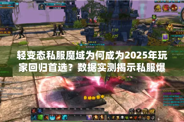 轻变态私服魔域为何成为2025年玩家回归首选？数据实测揭示私服爆火真相