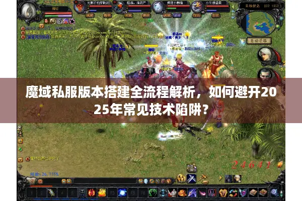 魔域私服版本搭建全流程解析，如何避开2025年常见技术陷阱？