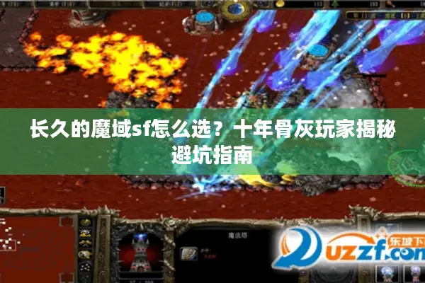 长久的魔域sf怎么选？十年骨灰玩家揭秘避坑指南