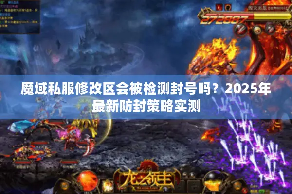 魔域私服修改区会被检测封号吗？2025年最新防封策略实测