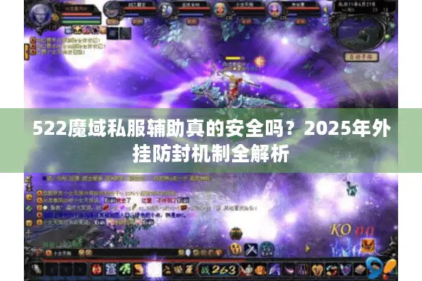 522魔域私服辅助真的安全吗？2025年外挂防封机制全解析