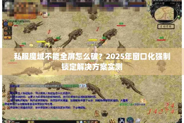 私服魔域不能全屏怎么破？2025年窗口化强制锁定解决方案实测