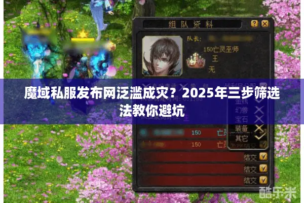 魔域私服发布网泛滥成灾？2025年三步筛选法教你避坑