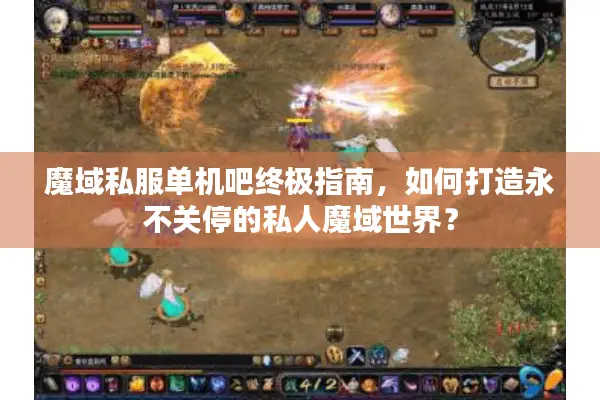 魔域私服单机吧终极指南，如何打造永不关停的私人魔域世界？