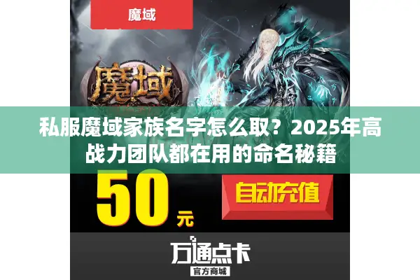 私服魔域家族名字怎么取？2025年高战力团队都在用的命名秘籍