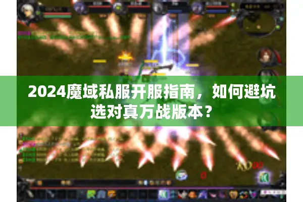 2024魔域私服开服指南，如何避坑选对真万战版本？
