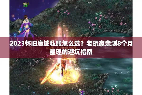 2023怀旧魔域私服怎么选？老玩家亲测8个月整理的避坑指南