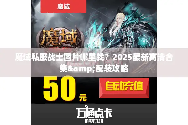 魔域私服战士图片哪里找？2025最新高清合集&配装攻略