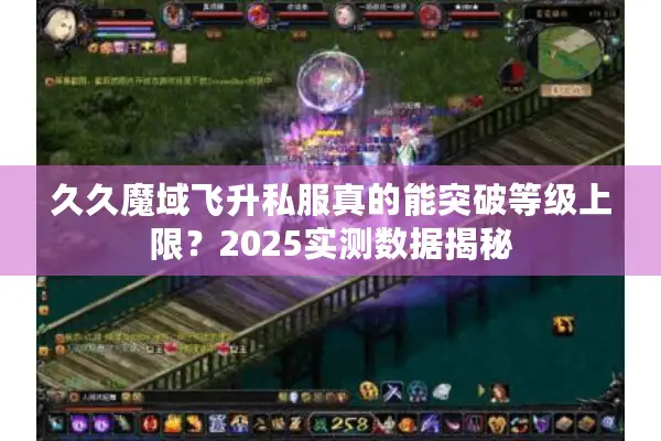 久久魔域飞升私服真的能突破等级上限？2025实测数据揭秘